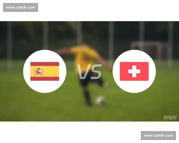 西班牙vs瑞士赛前深度预测分析与胜负走势全面解读关键数据对比